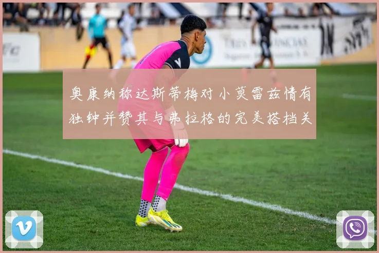 奥康纳称达斯蒂梅对小莫雷兹情有独钟并赞其与弗拉格的完美搭档关系