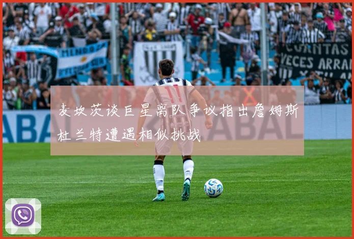 麦坎茨谈巨星离队争议指出詹姆斯杜兰特遭遇相似挑战
